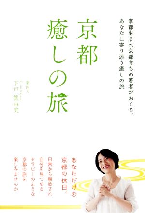 京都癒しの旅 京都生まれ京都育ちの著者がおくる、あなたに寄り添う癒しの旅