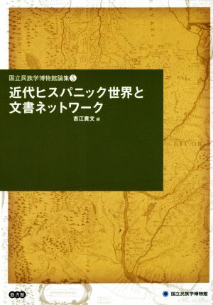 近代ヒスパニック世界と文書ネットワーク 国立民族学博物館論集5