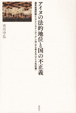 アイヌの法的地位と国の不正義 遺骨返還問題と〈アメリカインディアン法〉から考える〈アイヌ先住権〉