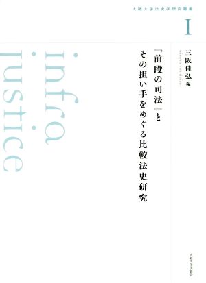 「前段の司法」とその担い手をめぐる比較法史研究 大阪大学法史学研究叢書Ⅰ