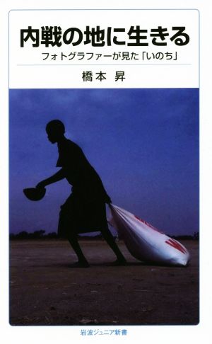 内戦の地に生きる フォトグラファーが見た「いのち」 岩波ジュニア新書