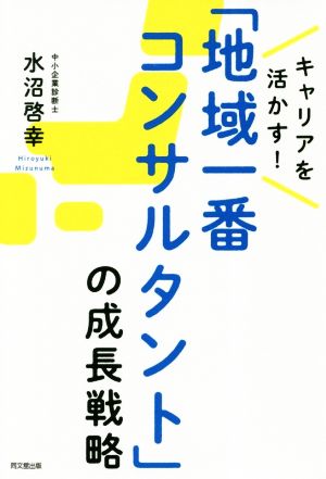 「地域一番コンサルタント」の成長戦略 キャリアを活かす！