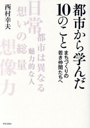 都市から学んだ10のこと まちづくりの若き仲間たちへ