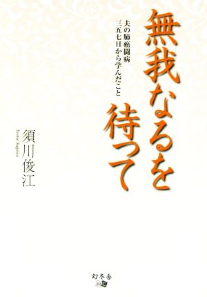 無我なるを待って 夫の肺癌闘病三五七日から学んだこと