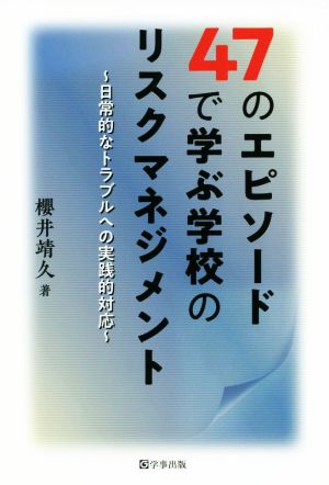 47のエピソードで学ぶ学校のリスクマネジメント 日常的なトラブルへの実践的対応