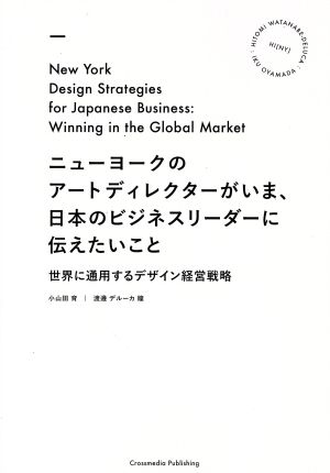 ニューヨークのアートディレクターがいま、日本のビジネスリーダーに伝えたいこと 世界に通用するデザイン経営戦略