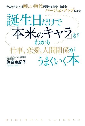 誕生日だけで「本来のキャラ」がわかり仕事、恋愛、人間関係がうまくいく本 今こそチャンス！新しい時代が到来する今、自分をバージョンアップしよう！