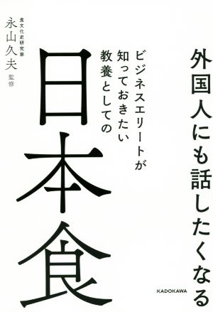 外国人にも話したくなるビジネスエリートが知っておきたい教養としての日本食