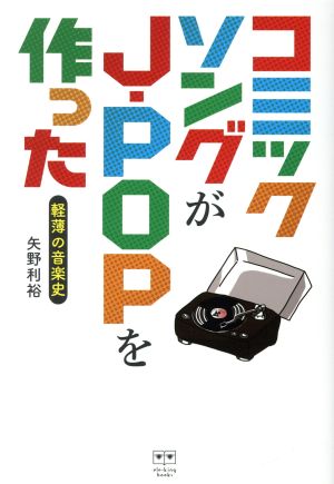 コミックソングがJ-POPを作った 軽薄の音楽史 ele-king books