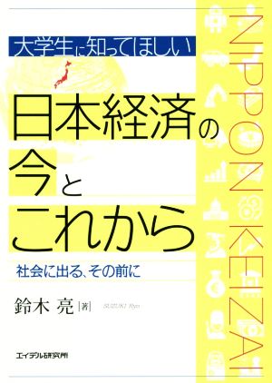 大学生に知ってほしい日本経済の今とこれから 社会に出る、その前に