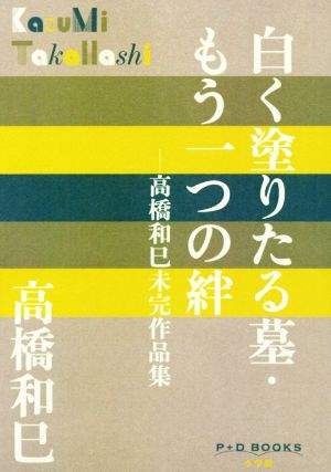 白く塗りたる墓・もう一つの絆 ―高橋和巳未完作品集 P+D BOOKS