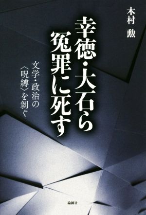 幸徳・大石ら冤罪に死す 文学・政治の〈呪縛〉を剥ぐ