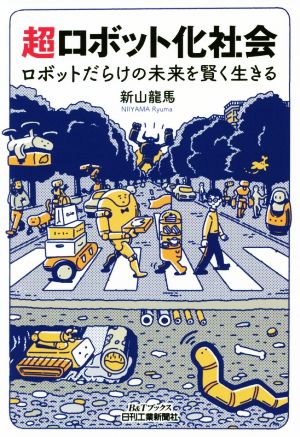 超ロボット化社会 ロボットだらけの未来を賢く生きる B&Tブックス