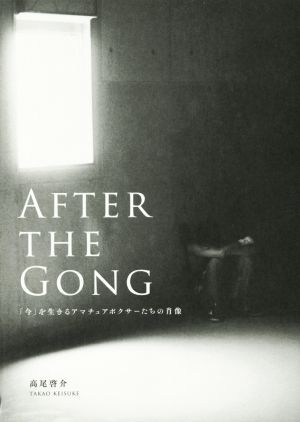 AFTER THE GONG 「今」を生きるアマチュアボクサーたちの肖像