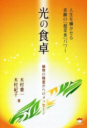 光の食卓 植物の精霊からのメッセージ人生を輝かせる奇跡の「超菜食」パワー