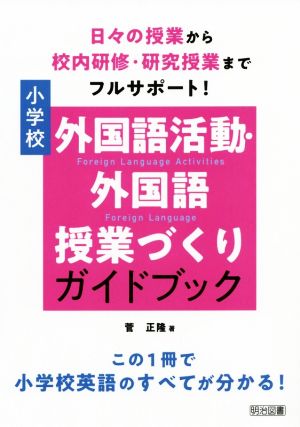 日々の授業から校内研修、研究授業までフルサポート！小学校外国語活動・外国語授業づくりガイドブック この1冊で小学校英語のすべてが分かる！