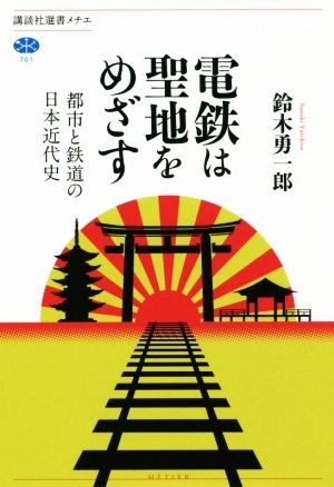 電鉄は聖地をめざす 都市と鉄道の日本近代史 講談社選書メチエ701