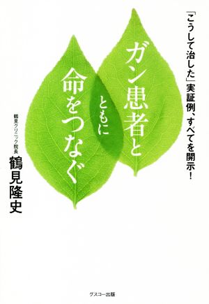 ガン患者とともに命をつなぐ 「こうして治した」実証例、すべてを開示！