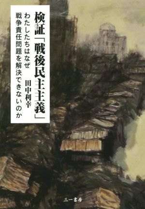 検証「戦後民主主義」 わたしたちはなぜ戦争責任問題を解決できないのか