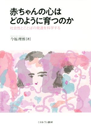 赤ちゃんの心はどのように育つのか 社会性とことばの発達を科学する