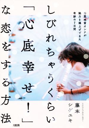 しびれちゃうくらい「心底幸せ！」な恋をする方法 恋愛地雷オンナが魅力を爆上げできた奇跡の7日間