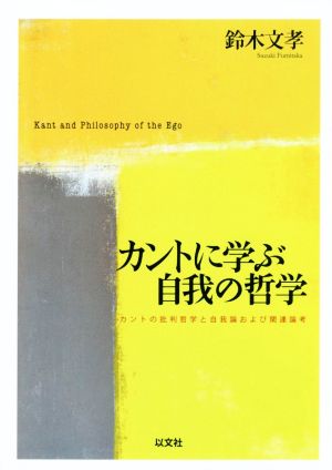 カントに学ぶ自我の哲学 カントの批判哲学と自我論および関連論考