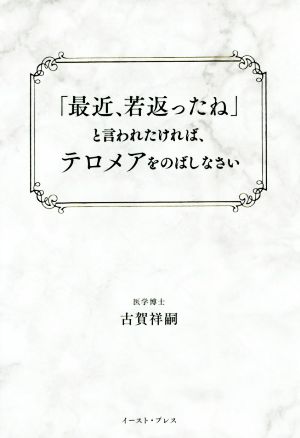 「最近、若返ったね」と言われたければ、テロメアをのばしなさい