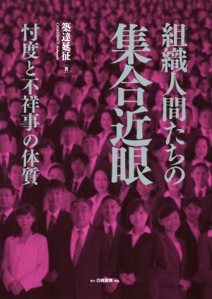 組織人間たちの集合近眼 忖度と不祥事の体質