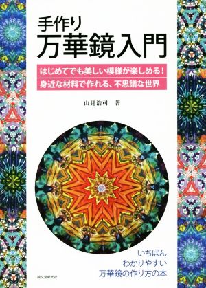 手作り万華鏡入門 はじめてでも美しい模様が楽しめる！身近な材料で作れる、不思議な世界