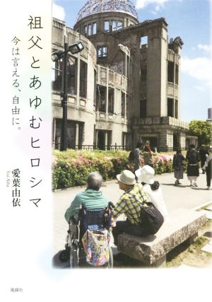 祖父とあゆむヒロシマ 今は言える、自由に。