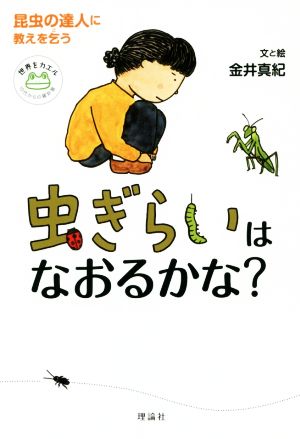 虫ぎらいはなおるかな？ 昆虫の達人に教えを乞う 世界をカエル10代からの羅針盤