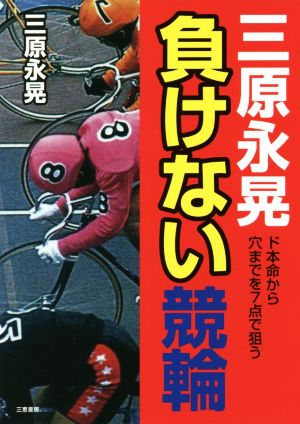 三原永晃 負けない競輪 ド本命から穴までを7点で狙う