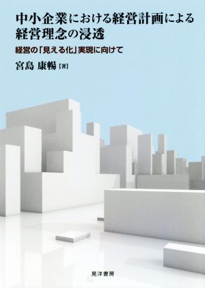 中小企業における経営計画による経営理念の浸透 経営の「見える化」実現に向けて