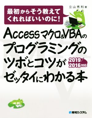 Accessマクロ&VBAのプログラミングのツボとコツがゼッタイにわかる本 2019/2016対応