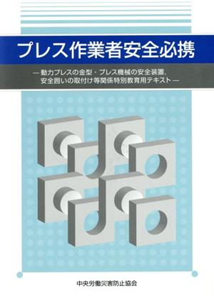 プレス作業者安全必携 第4版 動力プレスの金型・プレス機械の安全装置、安全囲いの取付け等関係特別教育用テキスト