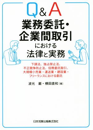 Q&A業務委託・企業間取引における法律と実務 下請法、独占禁止法、不正競争防止法、役務委託取引、大規模小売業・運送業・建設業・フリーランスにおける委託