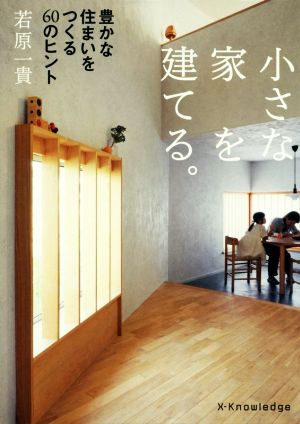 小さな家を建てる。 豊かな住まいをつくる60のヒント