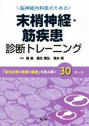 脳神経内科医のための末梢神経・筋疾患診断トレーニング 「電気生理×病理×画像」を読み解く30ケース