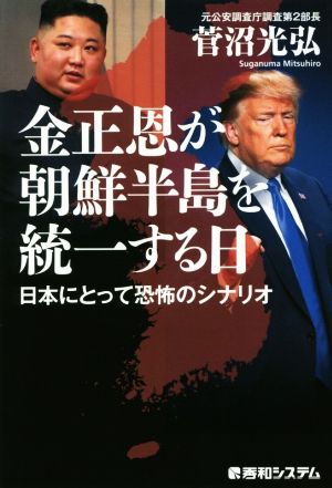 金正恩が朝鮮半島を統一する日 日本にとって恐怖のシナリオ