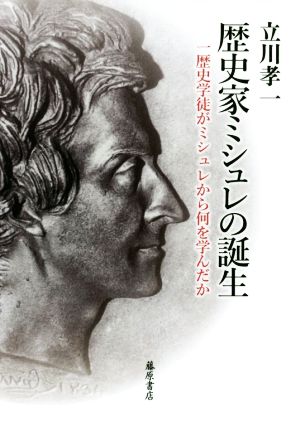 歴史家ミシュレの誕生 一歴史学徒がミシュレから何を学んだか