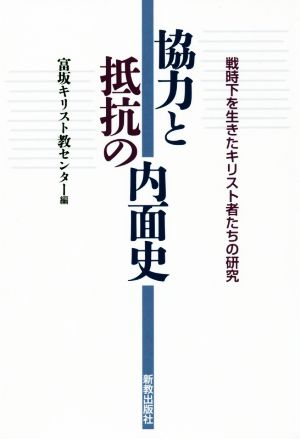 協力と抵抗の内面史 戦時下を生きたキリスト者たちの研究