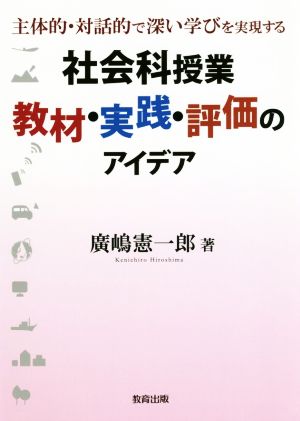 社会科授業 教材・実践・評価のアイデア主体的・対話的で深い学びを実現する