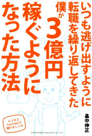 いつも逃げ出すように転職を繰り返してきた僕が3億円稼ぐようになった方法 ビジネスYou Tubeで儲けるしくみ