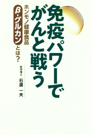 免疫パワーでがんと戦う ホンモノ健康食品β-グルカンとは？