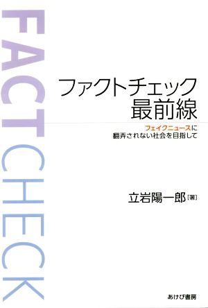 ファクトチェック最前線 フェイクニュースに翻弄されない社会を目指して