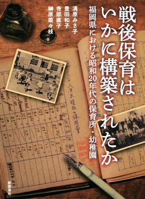 戦後保育はいかに構築されたか 福岡県における昭和20年代の保育所・幼稚園