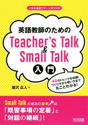 英語教師のためのTeacher's Talk & Small Talk入門40のトピックを収録！つくり方から使い方まで丸ごとわかる！小学校英語サポートBOOKS