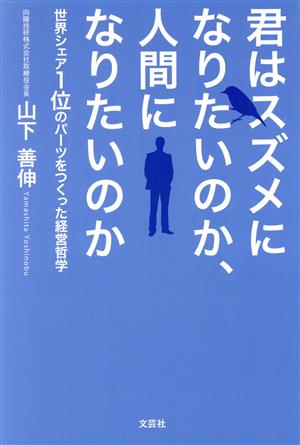 君はスズメになりたいのか、人間になりたいのか 世界シェア1位のパーツをつくった経営哲学