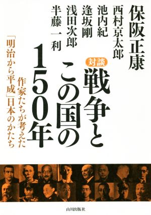 対談 戦争とこの国の150年作家たちが考えた「明治から平成」日本のかたち