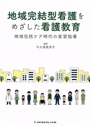 地域完結型看護をめざした看護教育 地域包括ケア時代の実習指導